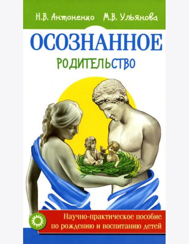 Осознанное родительство. Научно-практическое руководство по рождению и воспитанию детей