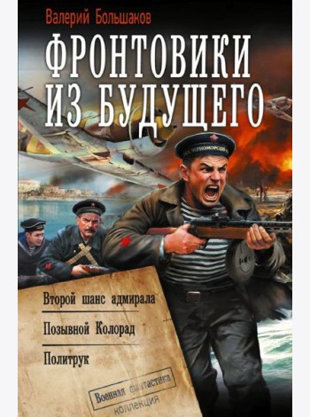 Фронтовики из будущего: Второй шанс адмирала. Позывной Колорад. Политрук: сборник