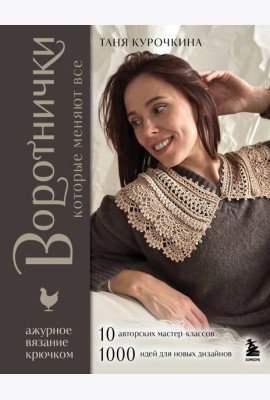ВОРОТНИЧКИ, которые меняют все. Ажурное вязание крючком. 10 авторских мастер-классов и 1000+ идей для новых дизайнов