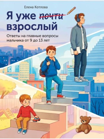 Я уже почти взрослый. Ответы на главные вопросы мальчика от 9 до 13 лет