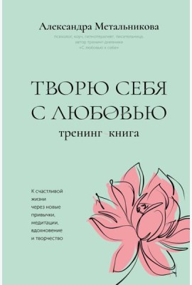 Творю себя с любовью. Тренинг-книга