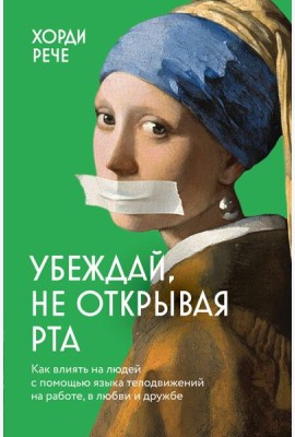Убеждай, не открывая рта. Как влиять на людей с помощью языка телодвижений на работе, в любви и дружбе