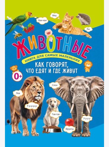 Животные. Книга для самых маленьких. Как говорят, что едят и где живут
