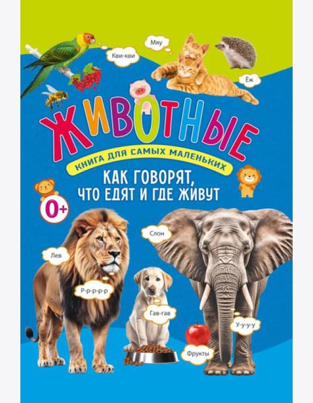 Животные. Книга для самых маленьких. Как говорят, что едят и где живут