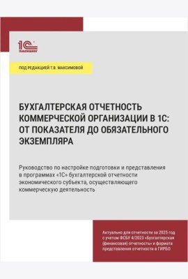 Бухгалтерская отчетность коммерческой организации в 1С: от показателя до обязательного экземпляра. Практическое пособие