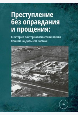Преступление без оправдания и прощения: К истории бактериологической войны Японии на Дальнем Востоке