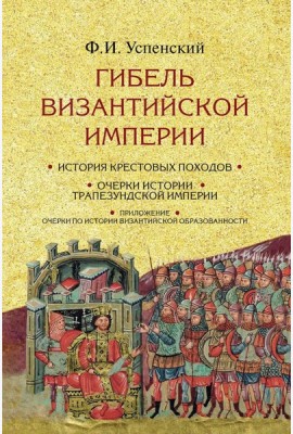 Гибель Византийской империи. История крестовых походов. 2-е изд