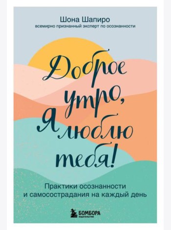 Доброе утро, я люблю тебя! Практики осознанности и самосострадания на каждый день