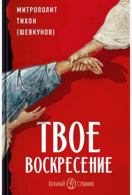 Твое Воскресение: цитаты из проповедей и бесед: из слов, сказанных от пасхи до Троицы. 5-е изд