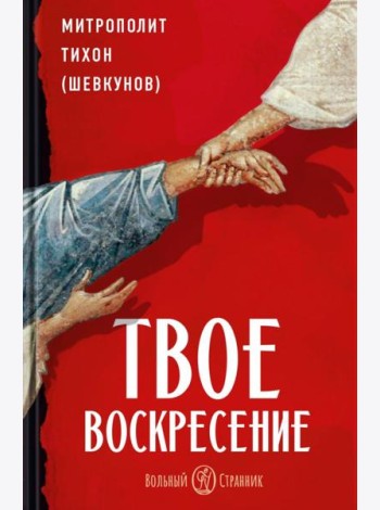 Твое Воскресение: цитаты из проповедей и бесед: из слов, сказанных от пасхи до Троицы. 5-е изд