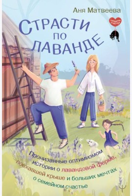 Страсти по лаванде. Пронизанные оптимизмом истории о лавандовой ферме, поехавшей крыше и больших мечтах о семейном счастье