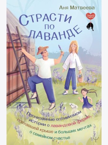 Страсти по лаванде. Пронизанные оптимизмом истории о лавандовой ферме, поехавшей крыше и больших мечтах о семейном счастье