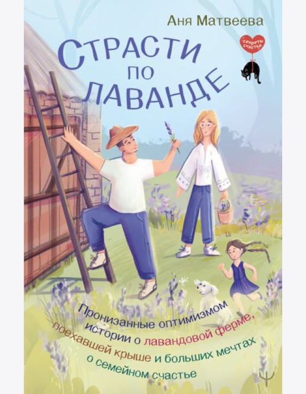 Страсти по лаванде. Пронизанные оптимизмом истории о лавандовой ферме, поехавшей крыше и больших мечтах о семейном счастье