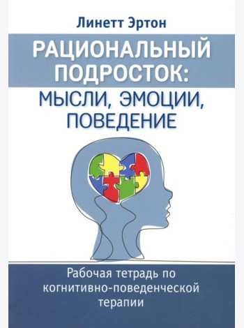 Рациональный подросток: мысли, эмоции, поведение. Рабочая тетрадь по когнитивно-поведенческой терапи