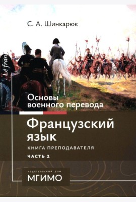 Основы военного перевода: франц. язык: Учебное пособие: книга преподавателя: в 2 ч. Ч. 2. 2-е изд