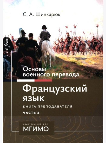 Основы военного перевода: франц. язык: Учебное пособие: книга преподавателя: в 2 ч. Ч. 2. 2-е изд