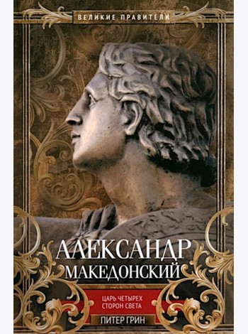 Александр Македонский. Царь четырех сторон света