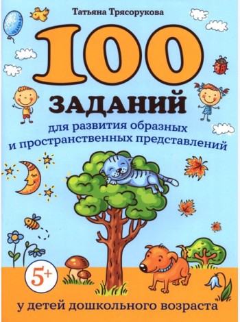 100 заданий для развития образных и пространственных представлений у детей дошкольного возраста