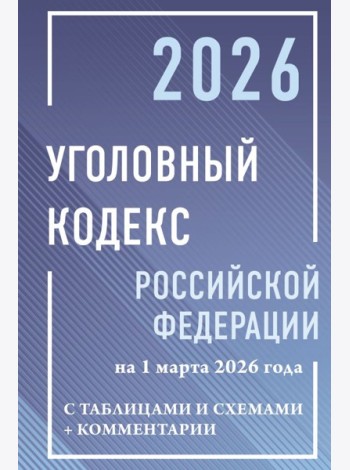 УК РФ на 1 марта 2026 года с таблицами и схемами + комментарии