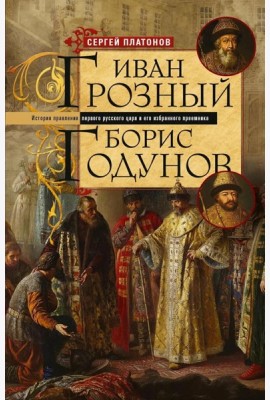 Иван Грозный. Борис Годунов. История правления первого русского царя и его избранного преемника