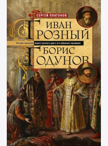 Иван Грозный. Борис Годунов. История правления первого русского царя и его избранного преемника