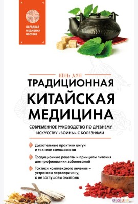 Традиционная китайская медицина. Современное руководство по древнему искусству «войны» с болезнями