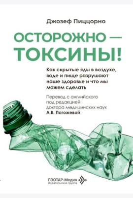 Осторожно - токсины! Как скрытые яды в воздухе, воде и пище разрушают наше здоровье и что мы можем сделать