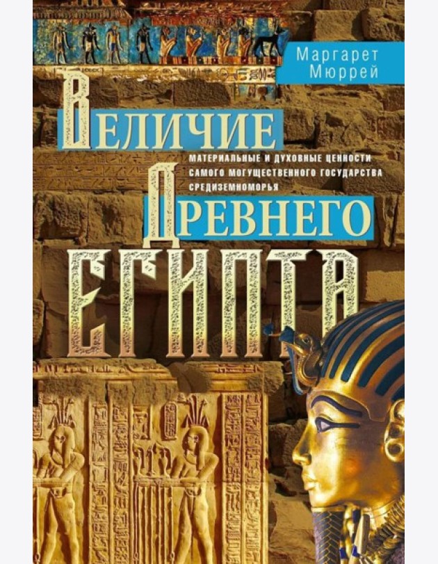 Величие Древнего Египта. Материальные и духовные ценности самого могущественного государства Средиземноморья