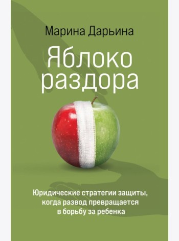 Яблоко раздора. Юридические стратегии защиты, когда развод превращается в борьбу за ребенка