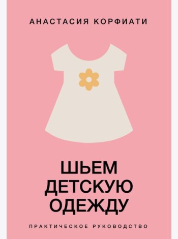 Шьем детскую одежду. Практическое руководство