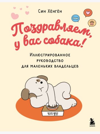 Поздравляем, у вас собака! Иллюстрированное руководство для маленьких владельцев