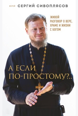 А если по-простому?.. Живой разговор о вере, храме и жизни с Богом