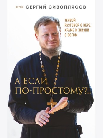 А если по-простому?.. Живой разговор о вере, храме и жизни с Богом