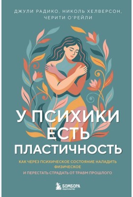 У психики есть пластичность. Как через психическое состояние наладить физическое и перестать страдать от травм прошлого