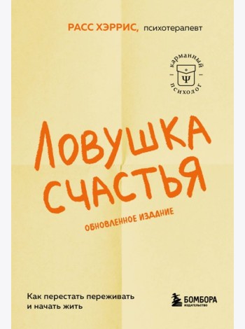Ловушка счастья. Как перестать переживать и начать жить (2-е издание, дополненное и переработанное)