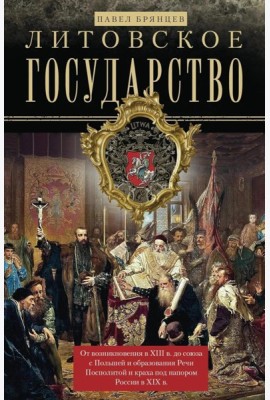 Литовское государство. От возникновения в XIII веке до союза с Польшей и образования Речи Посполитой