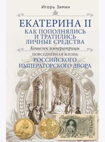 Екатерина II. Как пополнялись и тратились личные средства. Кошелек императрицы. Повседневная жизнь Российского императорского двора