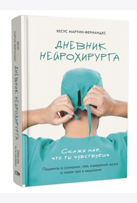 Дневник нейрохирурга: Скажи мне, что ты чувствуешь: Пациенты в сознании, пять измерений мозга и новая эра в медицине