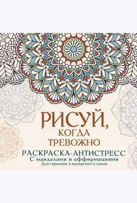 Рисуй, когда тревожно. Раскраска-антистресс с мандалами и аффирмациями. Для гармонии и внутреннего покоя