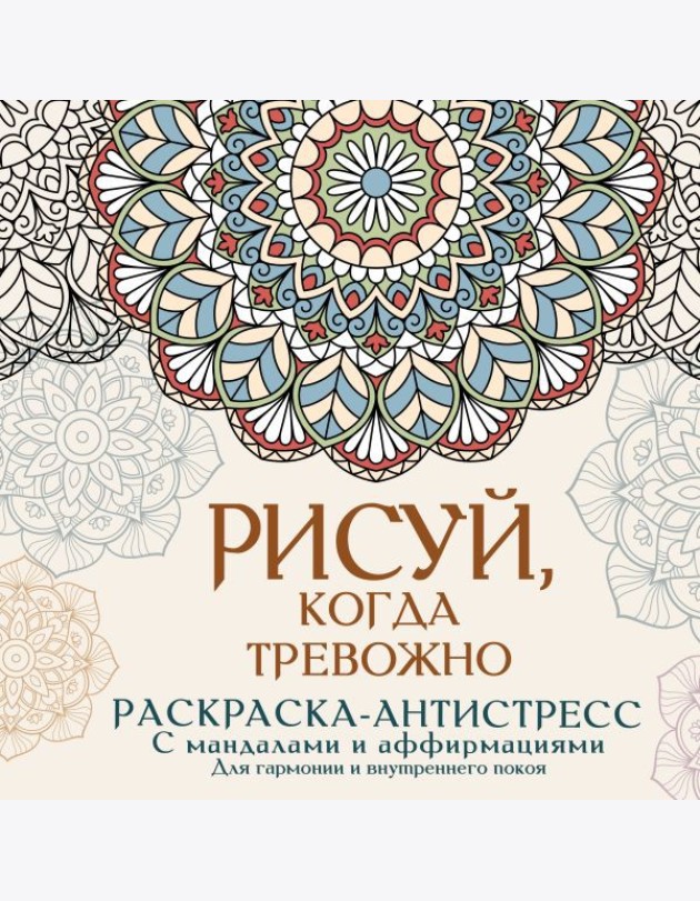 Рисуй, когда тревожно. Раскраска-антистресс с мандалами и аффирмациями. Для гармонии и внутреннего покоя