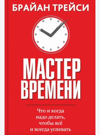 Мастер времени. Что когда, надо делать, чтобы все и всегда успевать