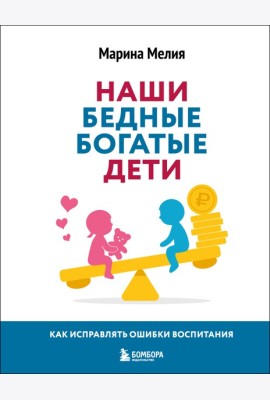 Наши бедные богатые дети. Как исправлять ошибки воспитания (3-е издание, обновленное)
