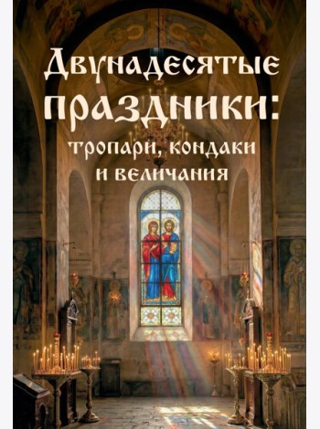 Двунадесятые праздники: тропари, кондаки и величания