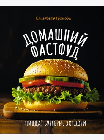 Домашний фастфуд. Пицца, бургеры, хот-доги