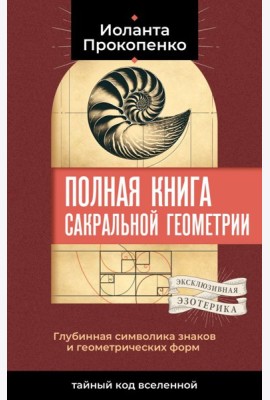 Полная книга сакральной геометрии: тайный код Вселенной. Глубинная символика знаков и геометрических форм