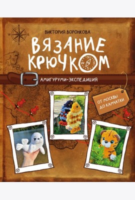 Вязание крючком. Амигуруми-экспедиция. От Москвы до Камчатки