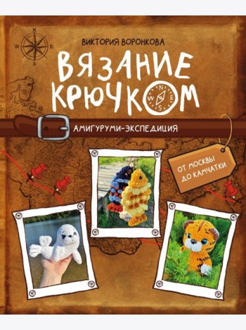 Вязание крючком. Амигуруми-экспедиция. От Москвы до Камчатки