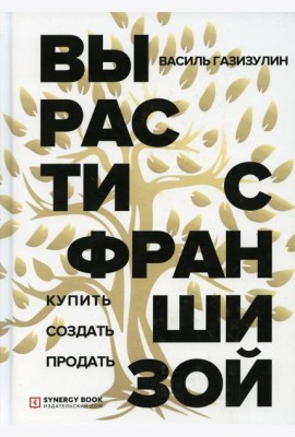 Вырасти с франшизой. Купить. Создать. Продать. 2-е изд., доп