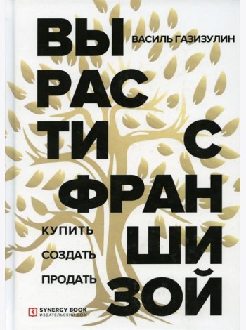 Вырасти с франшизой. Купить. Создать. Продать. 2-е изд., доп