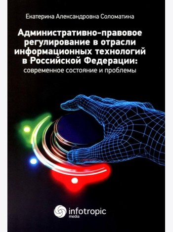 Административно-правовое регулирование в отрасли информационных технологий в РФ: современное состояние и проблемы: монография